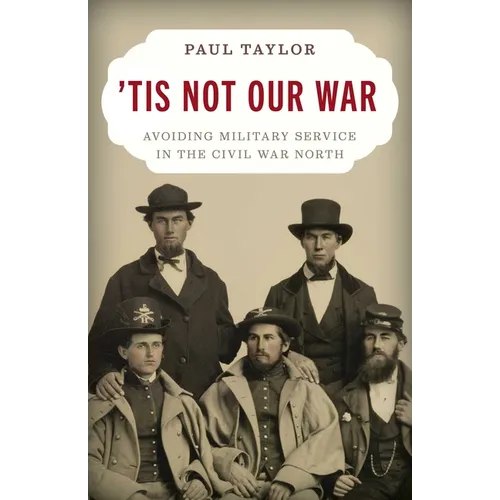 'Tis Not Our War: Avoiding Military Service in the Civil War North - Hardcover